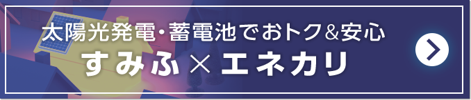 太陽光発電・蓄電池でおトク&安心すみふ×エネカリ