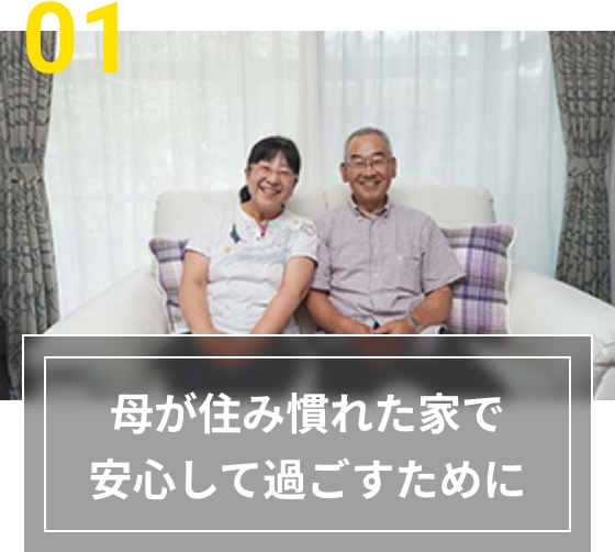 01 母が住み慣れた家で安心して過ごすために
